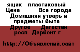 ящик   пластиковый › Цена ­ 270 - Все города Домашняя утварь и предметы быта » Другое   . Дагестан респ.,Дербент г.